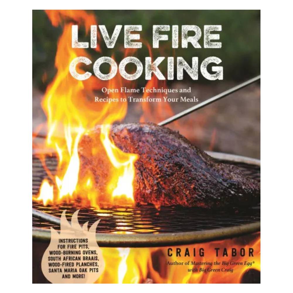 Live Fire Cooking: Open Flame Techniques and Recipes to Transform your Meals by Craig Tabor